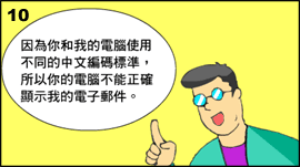 10. 表哥解釋說因為雙方的電腦使用不同的中文編碼標準，所以陳先生的電腦不能正確顯示他的電子郵件。